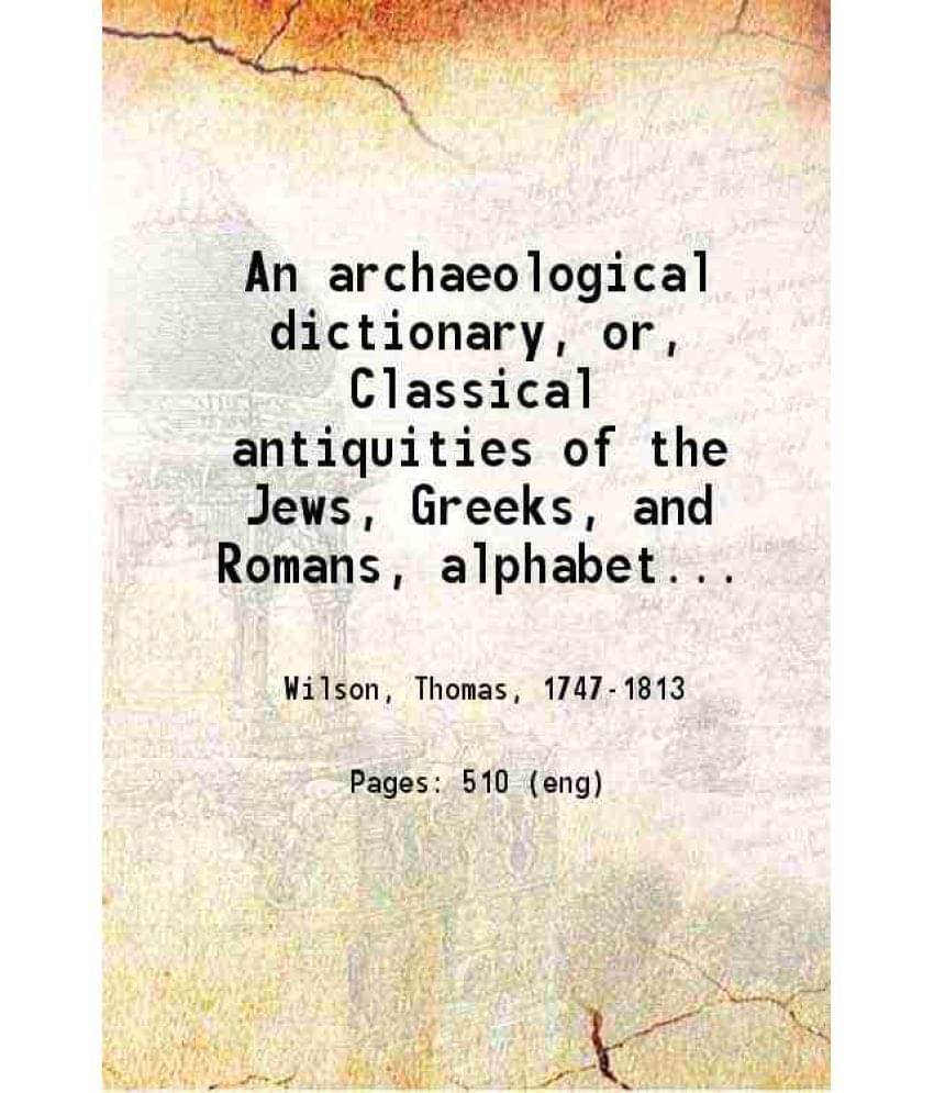 An Archaeological Dictionary Or Classical Antiquities Of The Jews, Greeks, And Romans, Alphabetically Arranged ... 1793 Hard-.. An Archaeological Dictionary Or Classical Antiquities Of The Jews, Greeks, And Romans, Alphabetically Arranged ... 1793 Hard-..