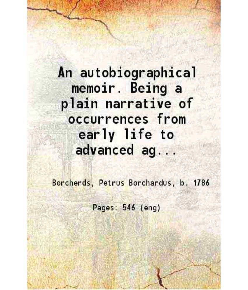 An Autobiographical Memoir. Being A Plain Narrative Of Occurrences From Early Life To Advanced Age Chiefly Intended For His C-.. An Autobiographical Memoir. Being A Plain Narrative Of Occurrences From Early Life To Advanced Age Chiefly Intended For His C-..