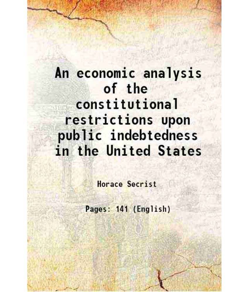 An Economic Analysis Of The Constitutional Restrictions Upon Public Indebtedness In The United States 1914 Hardcover An Economic Analysis Of The Constitutional Restrictions Upon Public Indebtedness In The United States 1914 Hardcover