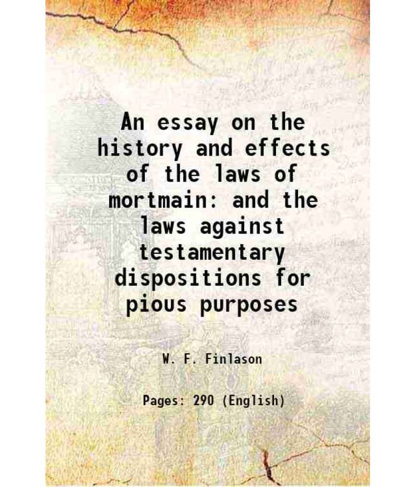 An Essay On The History And Effects Of The Laws Of Mortmain And The Laws Against Testamentary Dispositions For Pious Purposes-.. An Essay On The History And Effects Of The Laws Of Mortmain And The Laws Against Testamentary Dispositions For Pious Purposes-..