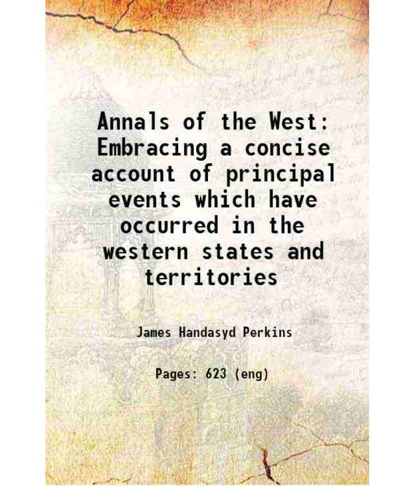 Annals Of The West: Embracing A Concise Account Of Principal Events Which Have Occurred In The Western States And Territories-.. Annals Of The West: Embracing A Concise Account Of Principal Events Which Have Occurred In The Western States And Territories-..