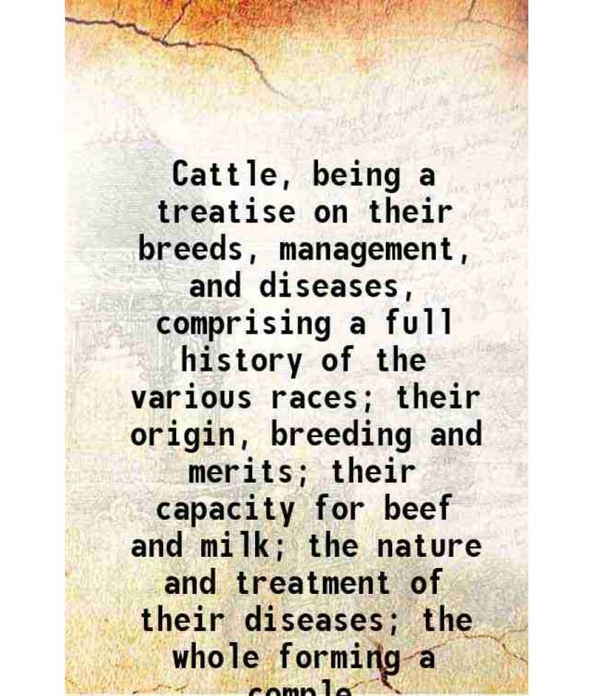 Cattle, Being A Treatise On Their Breeds, Management, And Diseases, Comprising A Full History Of The Various Races Their Ori-.. Cattle, Being A Treatise On Their Breeds, Management, And Diseases, Comprising A Full History Of The Various Races Their Ori-..
