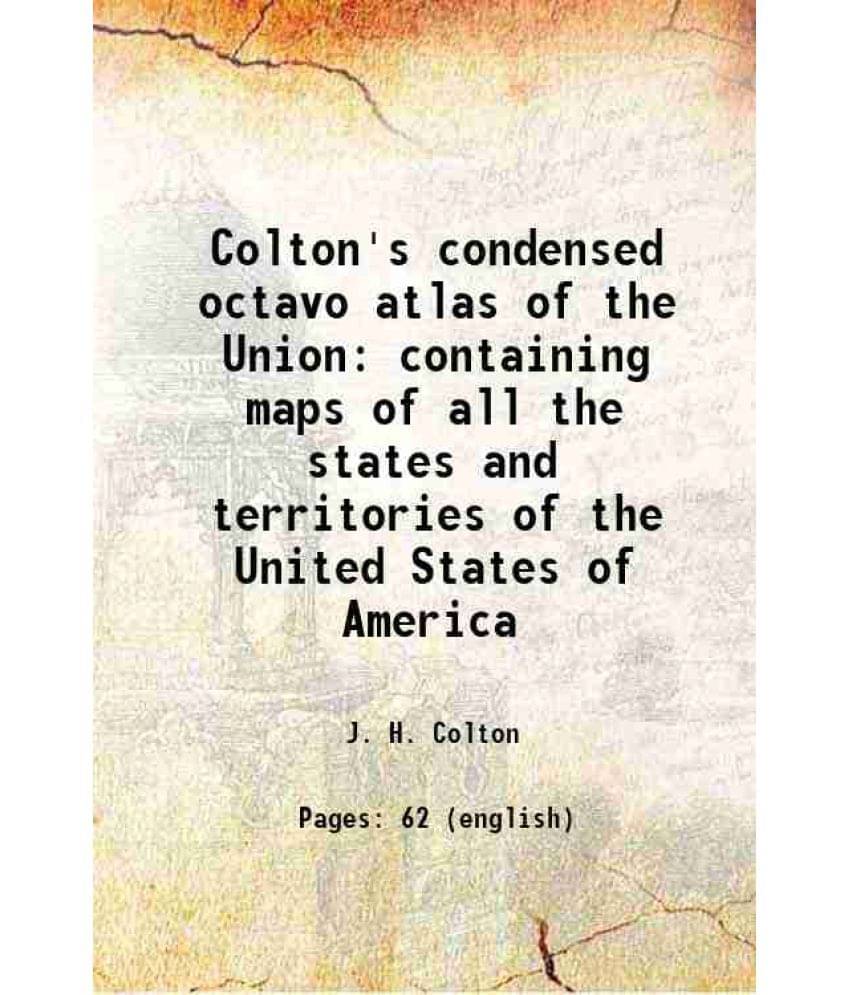 Colton'S Condensed Octavo Atlas Of The Union Containing Maps Of All The States And Territories Of The United States Of Americ-.. Colton'S Condensed Octavo Atlas Of The Union Containing Maps Of All The States And Territories Of The United States Of Americ-..