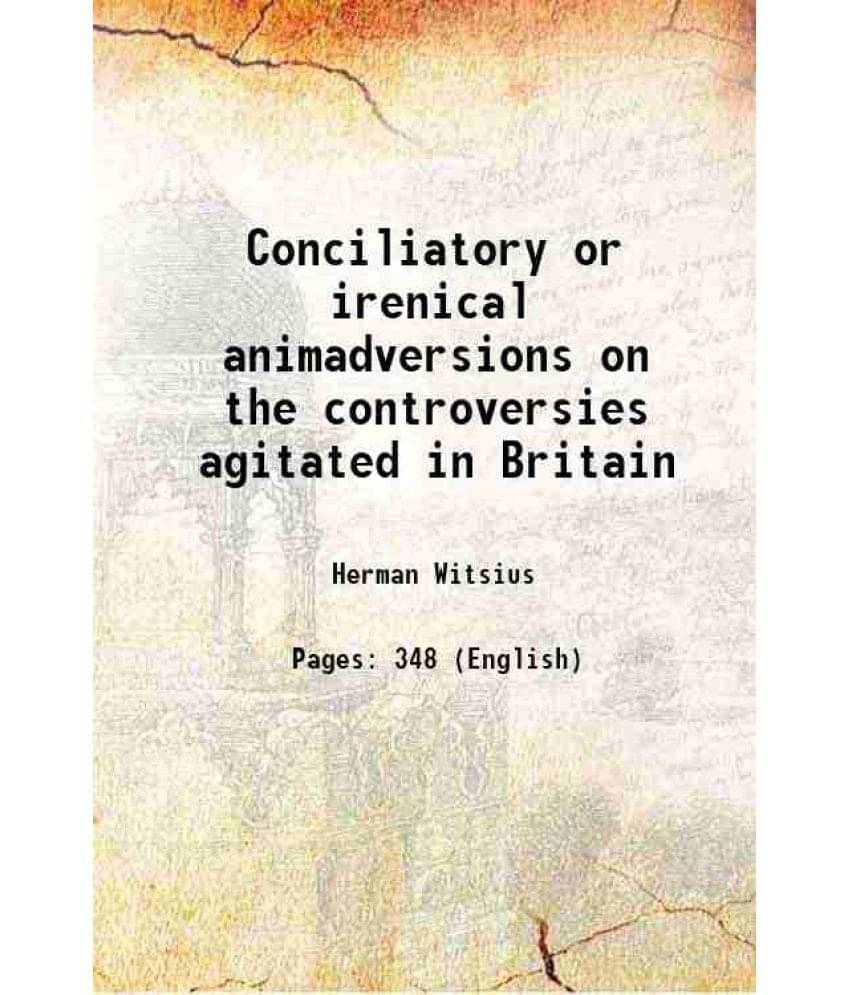 Conciliatory Or Irenical Animadversions On The Controversies Agitated In Britain 1807 Hardcover Conciliatory Or Irenical Animadversions On The Controversies Agitated In Britain 1807 Hardcover