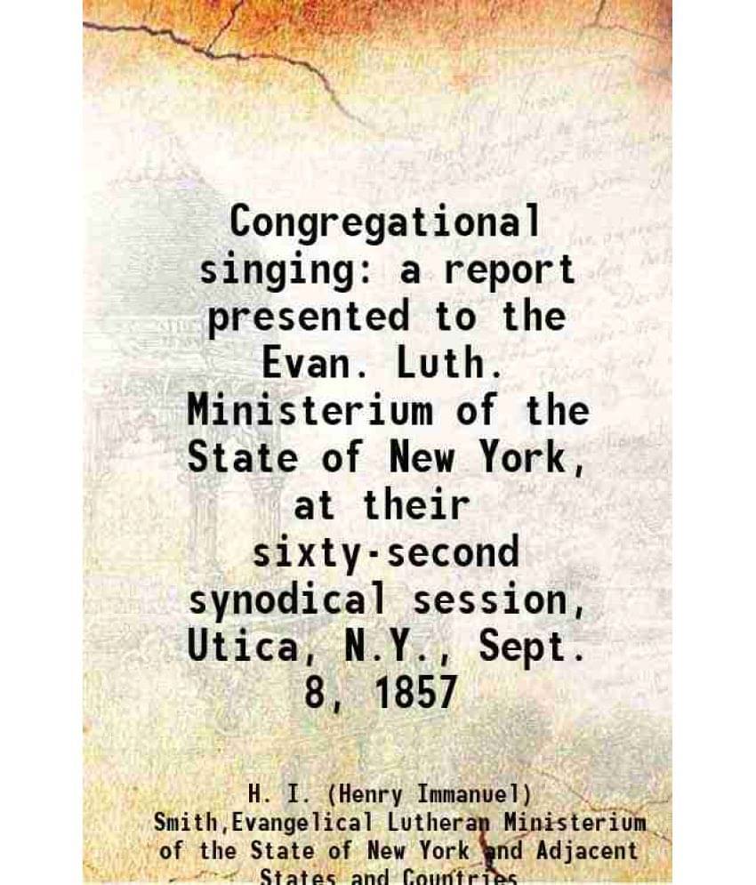 Congregational Singing A Report Presented To The Evan. Luth. Ministerium Of The State Of New York, At Their Sixty-Second Syno-.. Congregational Singing A Report Presented To The Evan. Luth. Ministerium Of The State Of New York, At Their Sixty-Second Syno-..