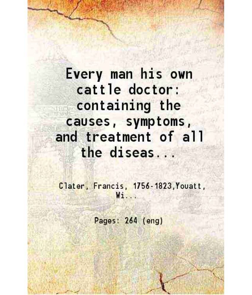 Every Man His Own Cattle Doctor Containing The Causes Symptoms And Treatment Of All The Diseases Incident To Oxen Sheep, And -.. Every Man His Own Cattle Doctor Containing The Causes Symptoms And Treatment Of All The Diseases Incident To Oxen Sheep, And -..