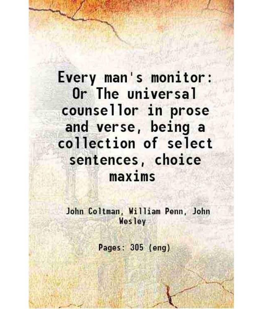 Every Man'S Monitor Or The Universal Counsellor In Prose And Verse, Being A Collection Of Select Sentences, Choice Maxims 181-.. Every Man'S Monitor Or The Universal Counsellor In Prose And Verse, Being A Collection Of Select Sentences, Choice Maxims 181-..