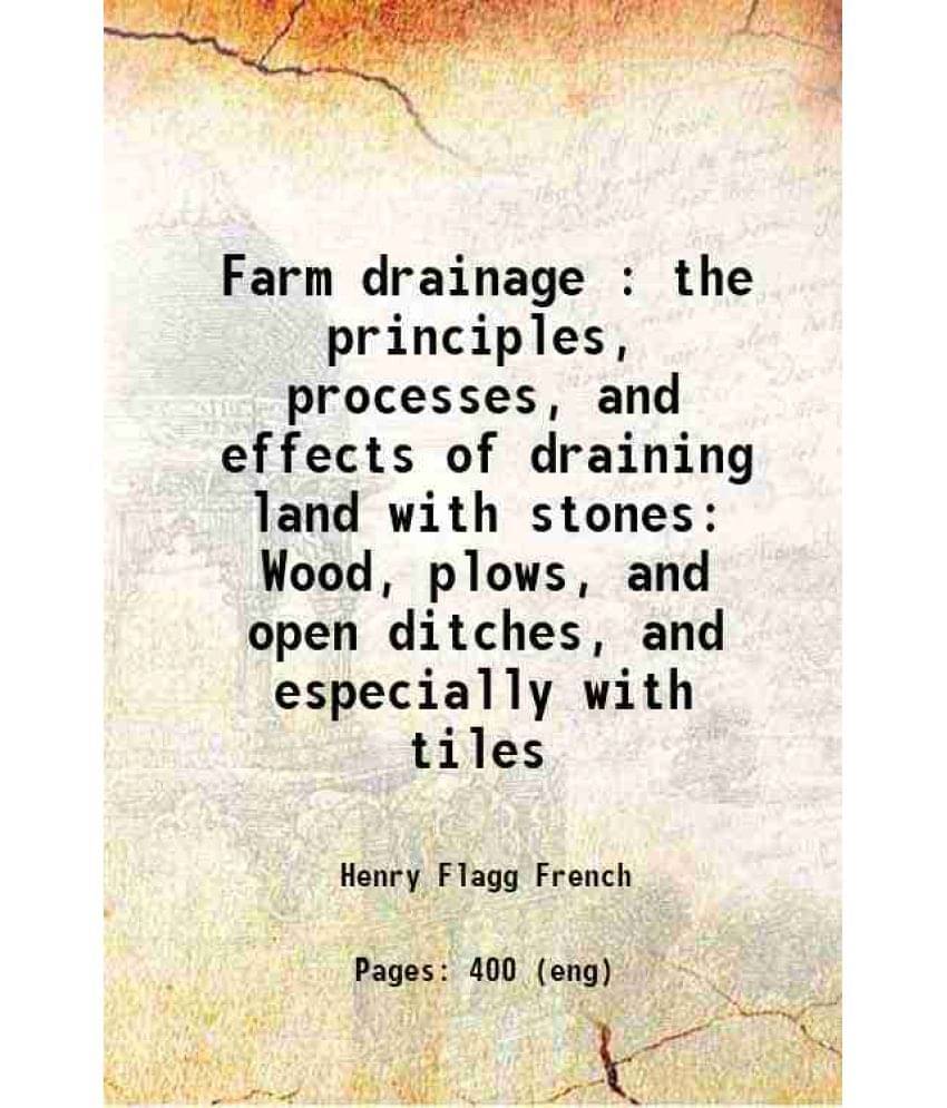 Farm Drainage : The Principles, Processes, And Effects Of Draining Land With Stones Wood, Plows, And Open Ditches, And Especi-.. Farm Drainage : The Principles, Processes, And Effects Of Draining Land With Stones Wood, Plows, And Open Ditches, And Especi-..