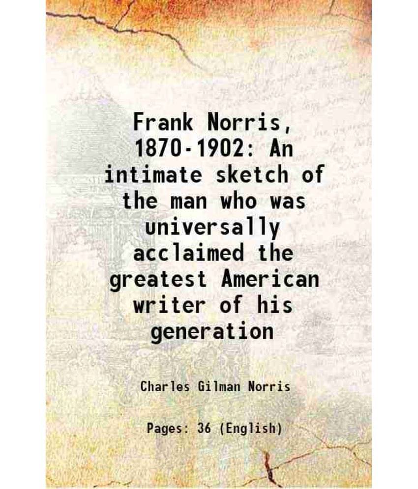     			Frank Norris, 1870-1902 An Intimate Sketch Of The Man Who Was Universally Acclaimed The Greatest American Writer Of His Gener-..