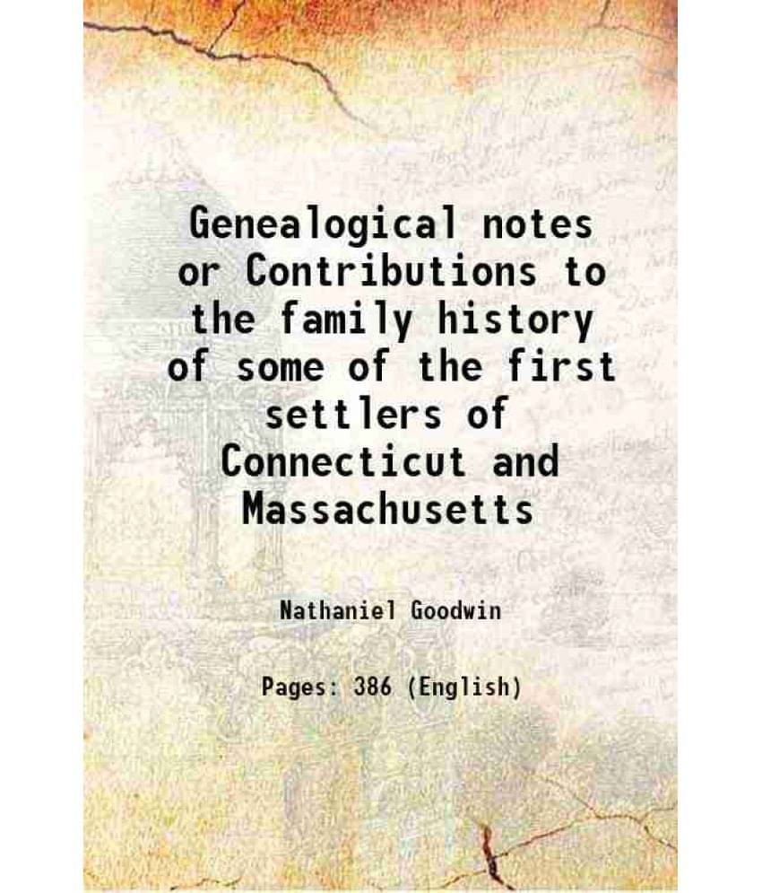 Genealogical Notes Or Contributions To The Family History Of Some Of The First Settlers Of Connecticut And Massachusetts 1856-.. Genealogical Notes Or Contributions To The Family History Of Some Of The First Settlers Of Connecticut And Massachusetts 1856-..