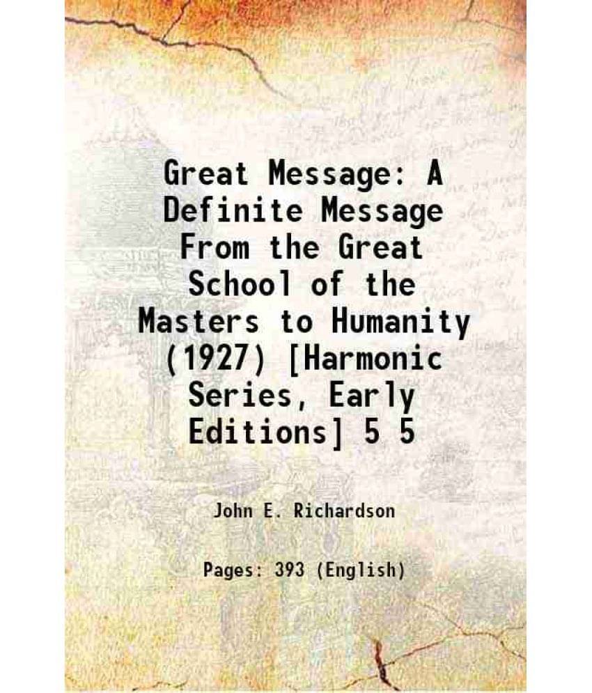 Great Message: A Definite Message From The Great School Of The Masters To Humanity (1927) Harmonic Series, Early Editi Volume 5.. Great Message: A Definite Message From The Great School Of The Masters To Humanity (1927) Harmonic Series, Early Editi Volume 5..