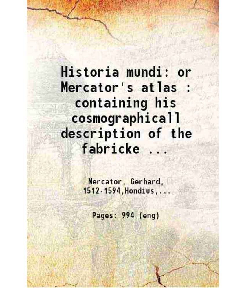 Historia Mundi Or Mercator'S Atlas Containing His Cosmographicall Description Of The Fabricke And Figure Of The World 1635 H-.. Historia Mundi Or Mercator'S Atlas Containing His Cosmographicall Description Of The Fabricke And Figure Of The World 1635 H-..