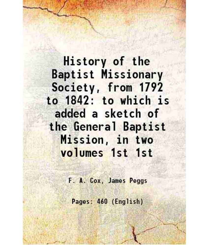 History Of The Baptist Missionary Society, From 1792 To 1842 To Which Is Added A Sketch Of The General Baptist Mission Vol. 1st.. History Of The Baptist Missionary Society, From 1792 To 1842 To Which Is Added A Sketch Of The General Baptist Mission Vol. 1st..