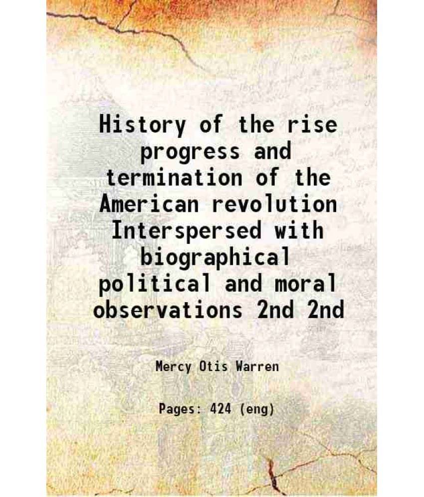 History Of The Rise Progress And Termination Of The American Revolution Interspersed With Biographical Political And M Vol. 2nd.. History Of The Rise Progress And Termination Of The American Revolution Interspersed With Biographical Political And M Vol. 2nd..