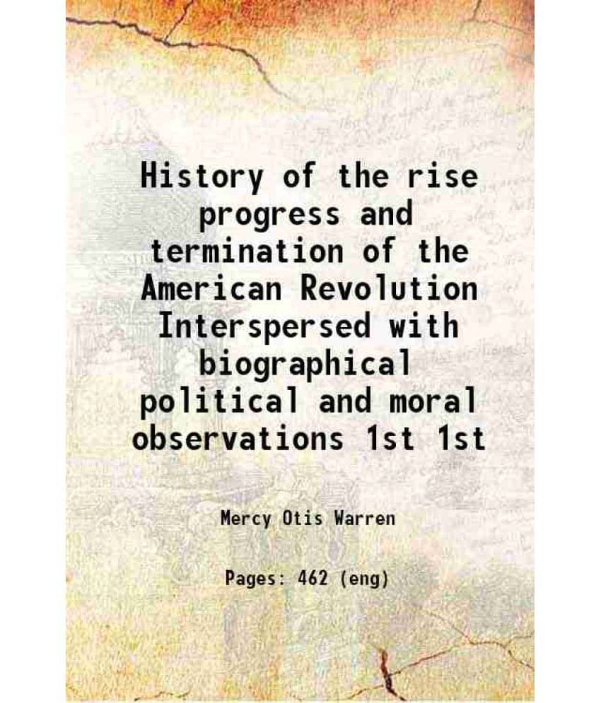 History Of The Rise Progress And Termination Of The American Revolution Interspersed With Biographical Political And M Vol. 1st.. History Of The Rise Progress And Termination Of The American Revolution Interspersed With Biographical Political And M Vol. 1st..