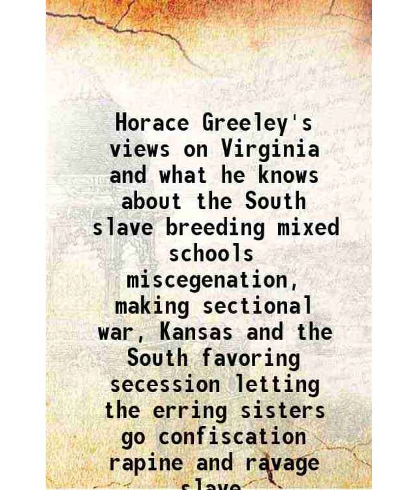 Horace Greeley'S Views On Virginia And What He Knows About The South Slave Breeding Mixed Schools Miscegenation, Making Secti-.. Horace Greeley'S Views On Virginia And What He Knows About The South Slave Breeding Mixed Schools Miscegenation, Making Secti-..