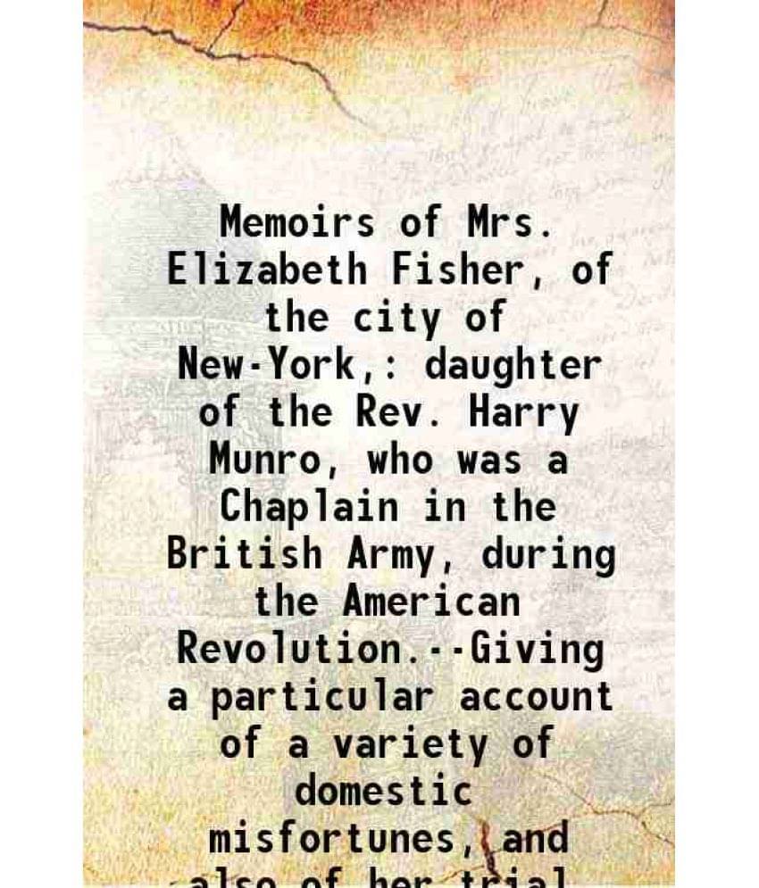 Memoirs Of Mrs. Elizabeth Fisher, Of The City Of New-York, Daughter Of The Rev. Harry Munro, Who Was A Chaplain In The Britis-.. Memoirs Of Mrs. Elizabeth Fisher, Of The City Of New-York, Daughter Of The Rev. Harry Munro, Who Was A Chaplain In The Britis-..