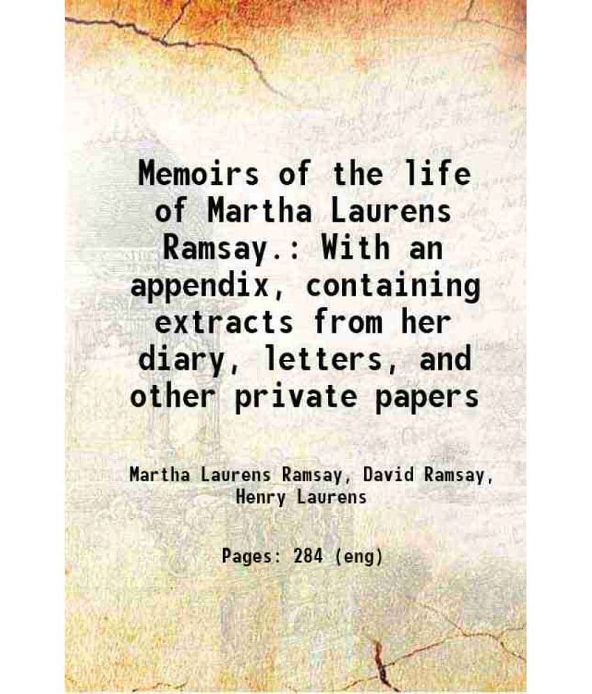 Memoirs Of The Life Of Martha Laurens Ramsay. With An Appendix, Containing Extracts From Her Diary, Letters, And Other Privat-.. Memoirs Of The Life Of Martha Laurens Ramsay. With An Appendix, Containing Extracts From Her Diary, Letters, And Other Privat-..