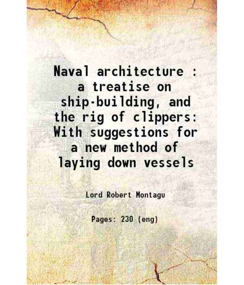 Naval Architecture : A Treatise On Ship-Building, And The Rig Of Clippers With Suggestions For A New Method Of Laying Down Ve-.. Naval Architecture : A Treatise On Ship-Building, And The Rig Of Clippers With Suggestions For A New Method Of Laying Down Ve-..