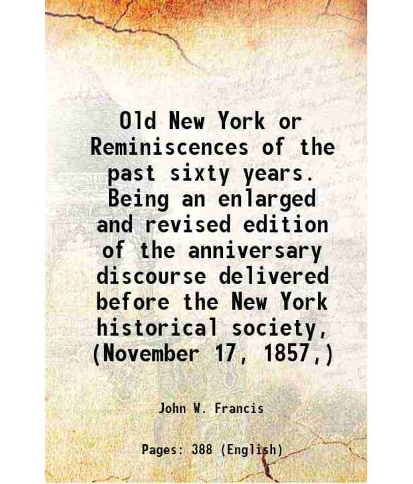 Old New York Or Reminiscences Of The Past Sixty Years. Being An Enlarged And Revised Edition Of The Anniversary Discourse Del-.. Old New York Or Reminiscences Of The Past Sixty Years. Being An Enlarged And Revised Edition Of The Anniversary Discourse Del-..