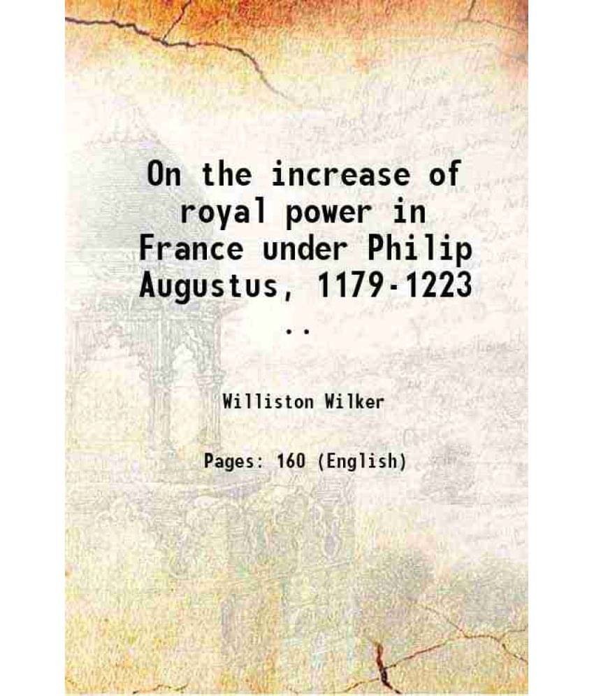 On The Increase Of Royal Power In France Under Philip Augustus, 1179-1223 .. 1888 Hardcover On The Increase Of Royal Power In France Under Philip Augustus, 1179-1223 .. 1888 Hardcover