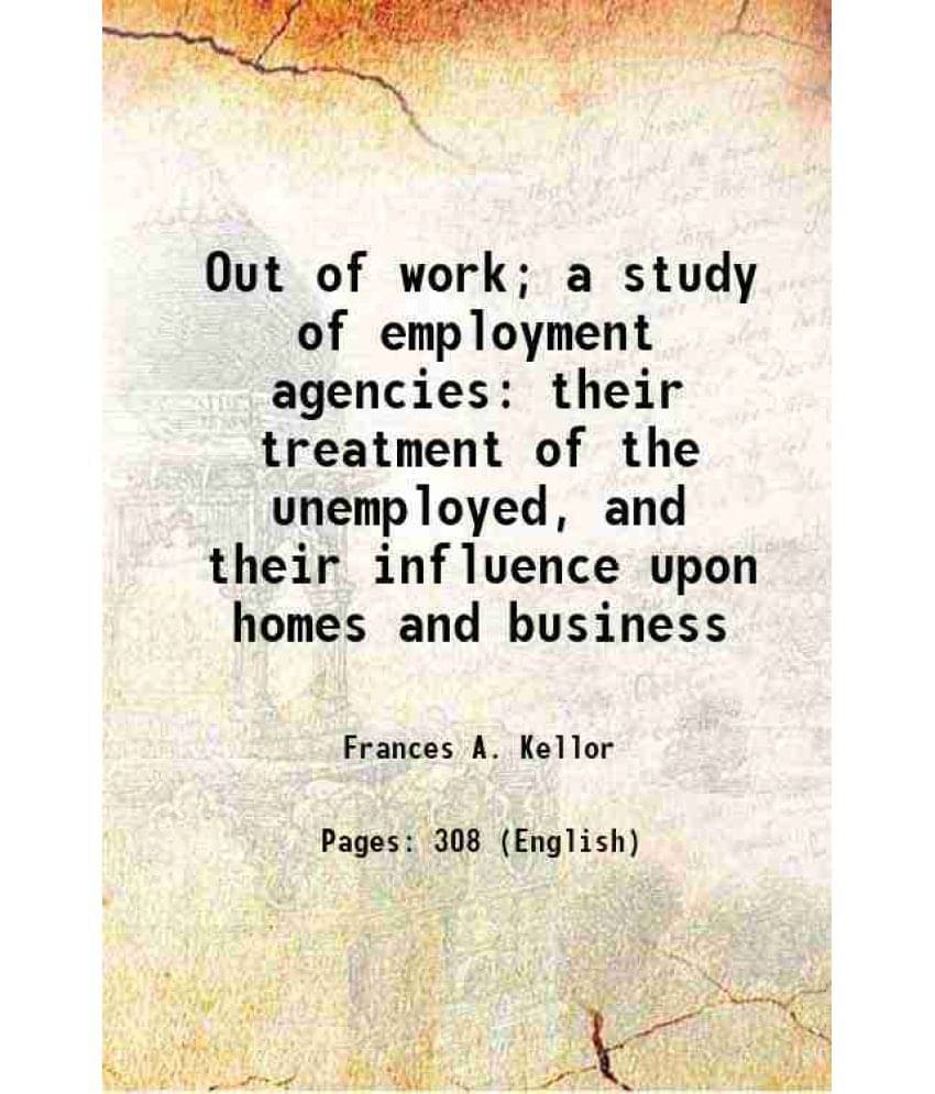     			Out Of Work A Study Of Employment Agencies: Their Treatment Of The Unemployed, And Their Influence Upon Homes And Business 1-..