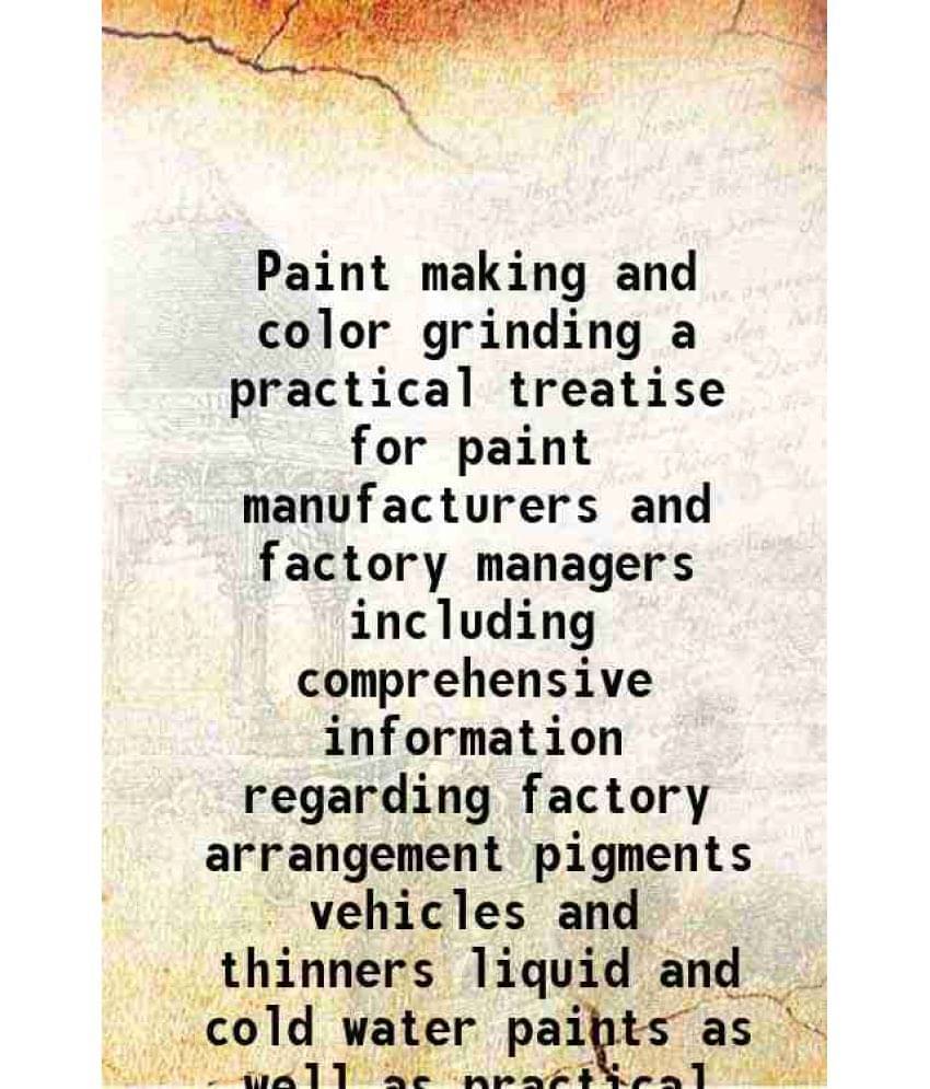 Paint Making And Color Grinding A Practical Treatise For Paint Manufacturers And Factory Managers Including Comprehensive Inf-.. Paint Making And Color Grinding A Practical Treatise For Paint Manufacturers And Factory Managers Including Comprehensive Inf-..