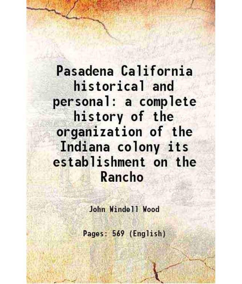     			Pasadena California Historical And Personal A Complete History Of The Organization Of The Indiana Colony Its Establishment On-..