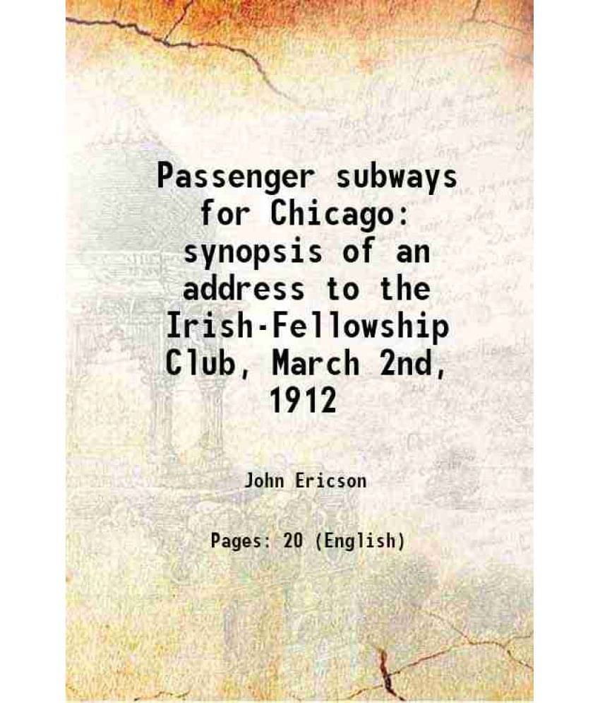 Passenger Subways For Chicago Synopsis Of An Address To The Irish-Fellowship Club, March 2Nd, 1912 1912 Hardcover Passenger Subways For Chicago Synopsis Of An Address To The Irish-Fellowship Club, March 2Nd, 1912 1912 Hardcover
