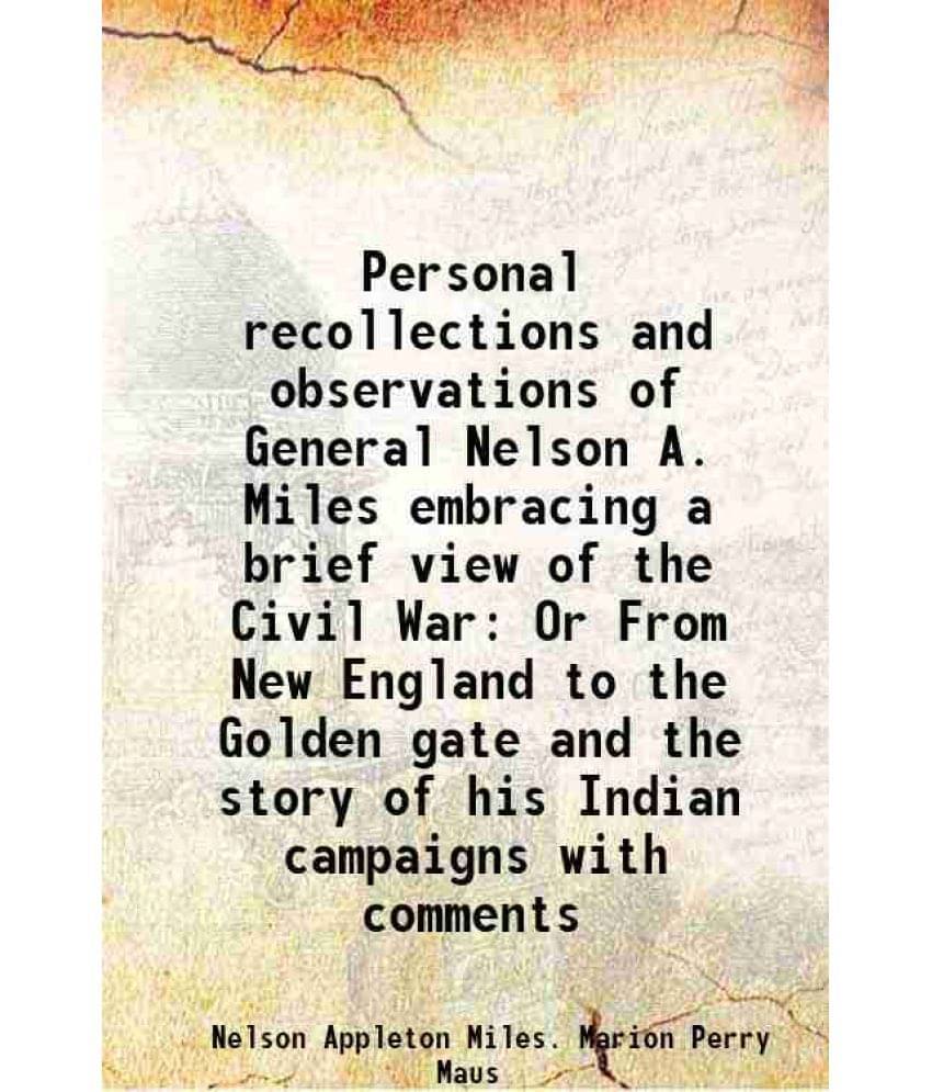 Personal Recollections And Observations Of General Nelson A. Miles Embracing A Brief View Of The Civil War Or From New Englan-.. Personal Recollections And Observations Of General Nelson A. Miles Embracing A Brief View Of The Civil War Or From New Englan-..