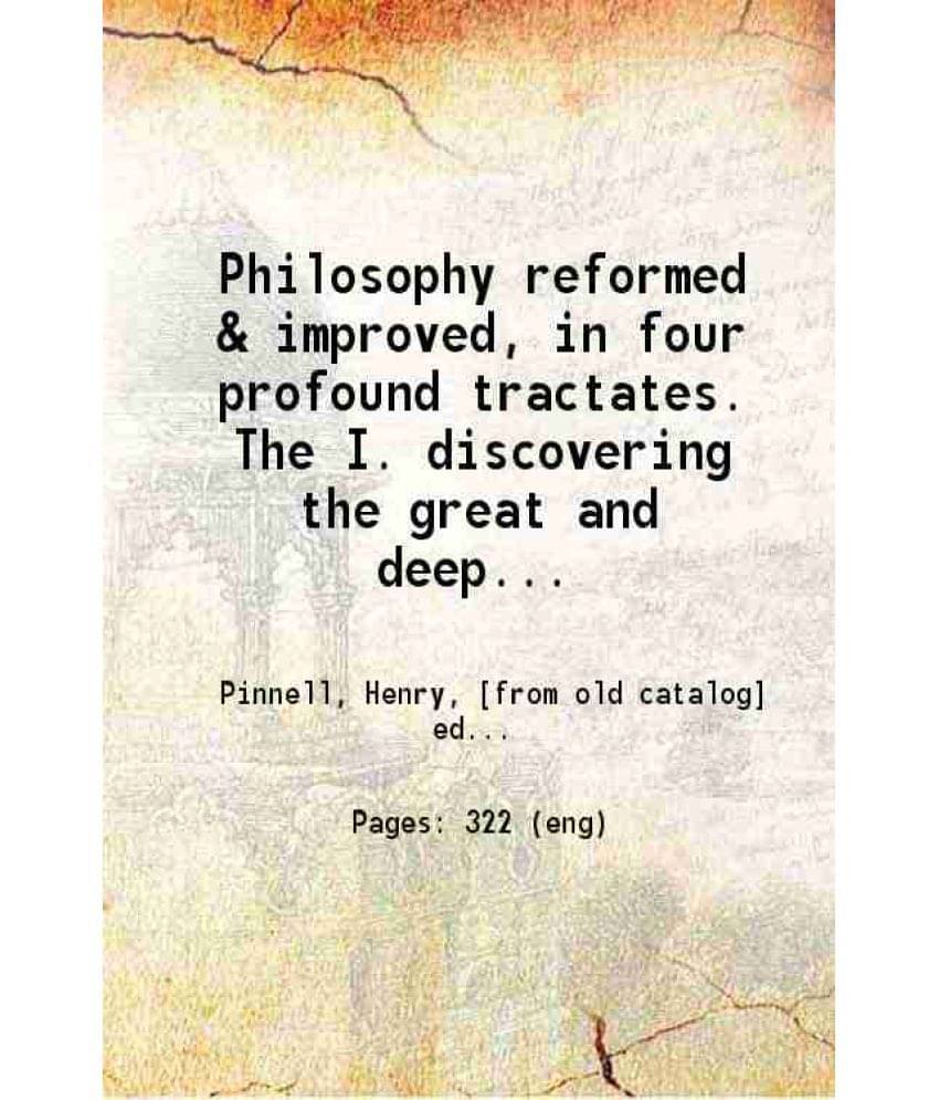 Philosophy Reformed & Improved, In Four Profound Tractates. The I. Discovering The Great And Deep Mysteries Of Nature: 1657 -.. Philosophy Reformed & Improved, In Four Profound Tractates. The I. Discovering The Great And Deep Mysteries Of Nature: 1657 -..