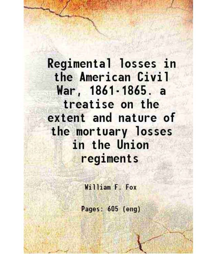 Regimental Losses In The American Civil War, 1861-1865. A Treatise On The Extent And Nature Of The Mortuary Losses In The Uni-.. Regimental Losses In The American Civil War, 1861-1865. A Treatise On The Extent And Nature Of The Mortuary Losses In The Uni-..
