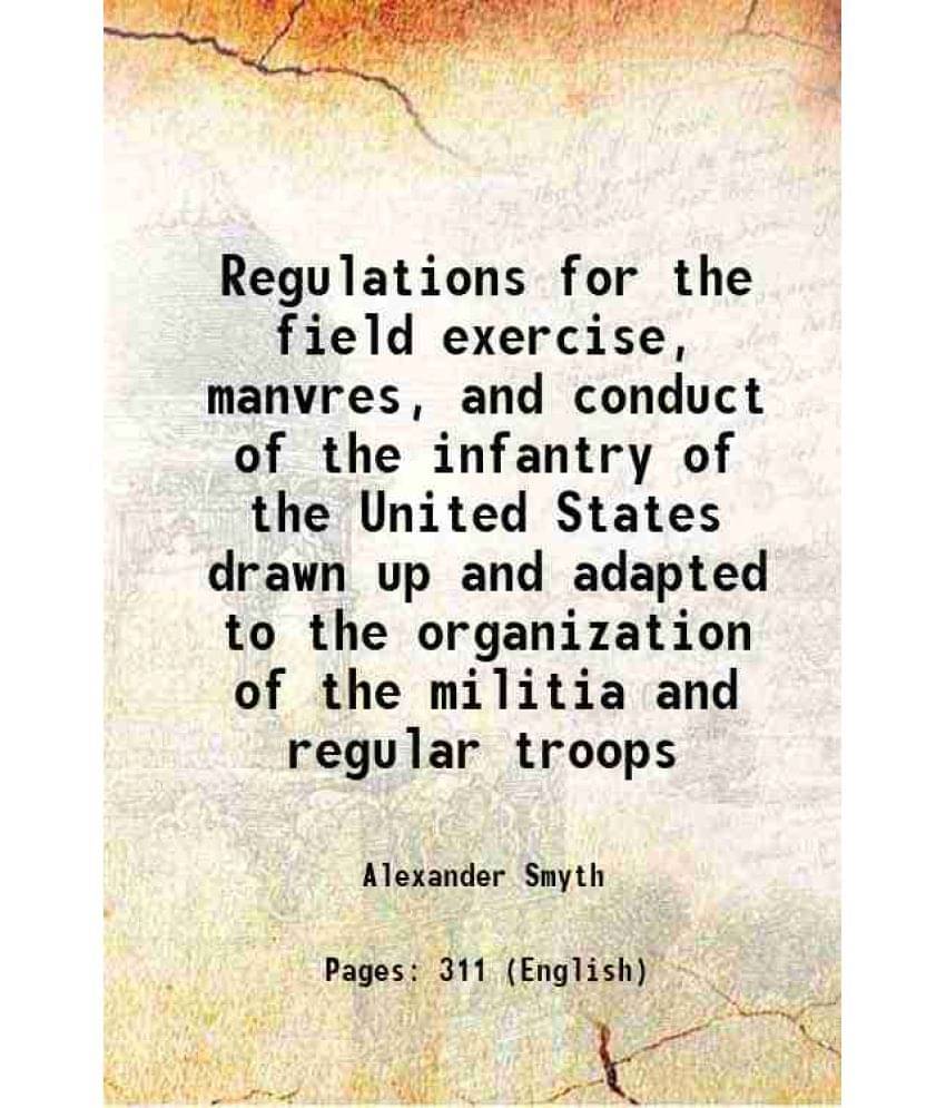 Regulations For The Field Exercise, Manvres, And Conduct Of The Infantry Of The United States Drawn Up And Adapted To The Org-.. Regulations For The Field Exercise, Manvres, And Conduct Of The Infantry Of The United States Drawn Up And Adapted To The Org-..