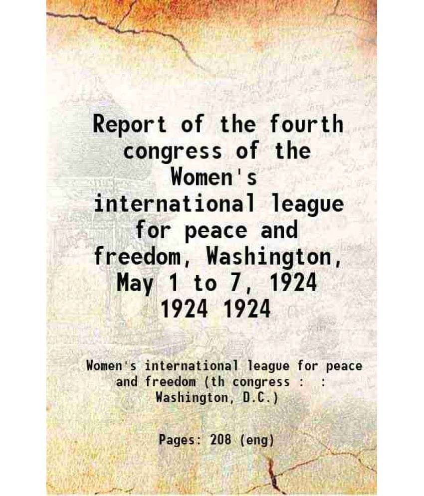 Report Of The Fourth Congress Of The Women'S International League For Peace And Freedom, Washington, May 1 To 7, 1924 Volume -.. Report Of The Fourth Congress Of The Women'S International League For Peace And Freedom, Washington, May 1 To 7, 1924 Volume -..