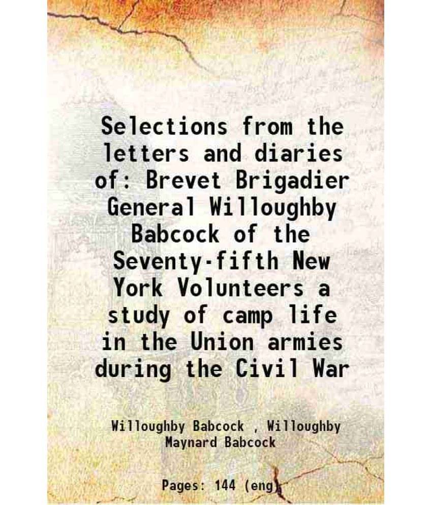 Selections From The Letters And Diaries Of Brevet Brigadier General Willoughby Babcock Of The Seventy-Fifth New York Voluntee-.. Selections From The Letters And Diaries Of Brevet Brigadier General Willoughby Babcock Of The Seventy-Fifth New York Voluntee-..