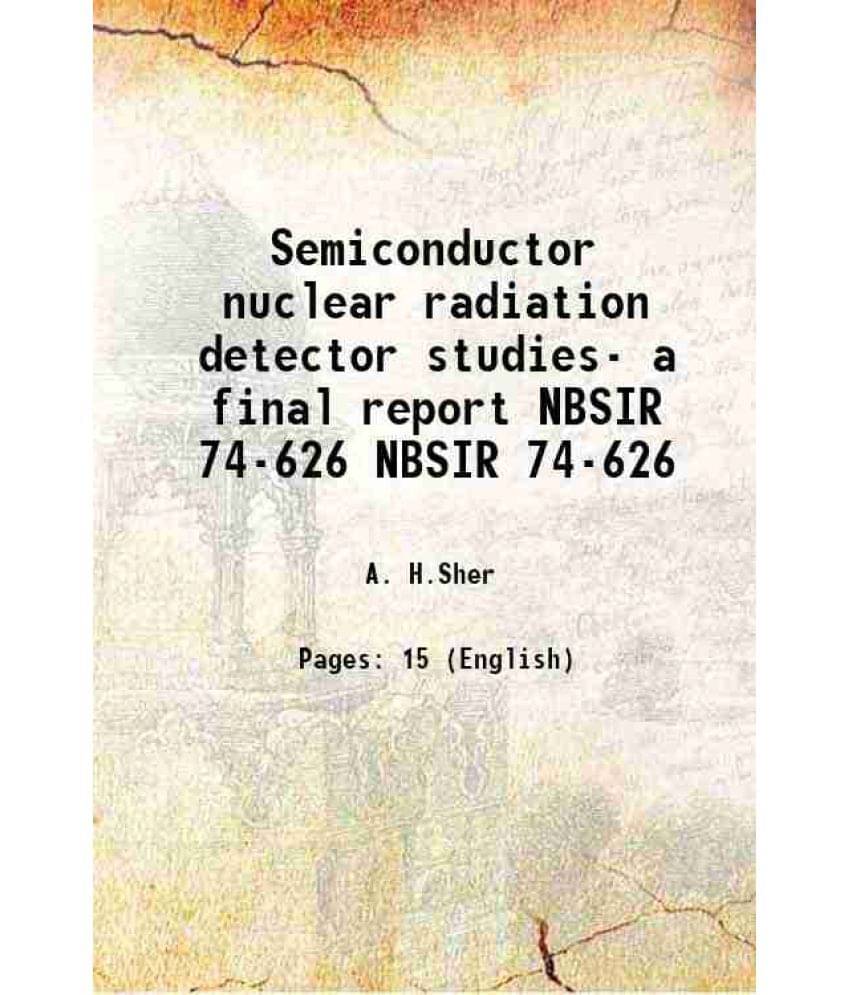 Semiconductor Nuclear Radiation Detector Studies- A Final Report Volume Nbsir 74-626 1974 Hardcover Semiconductor Nuclear Radiation Detector Studies- A Final Report Volume Nbsir 74-626 1974 Hardcover