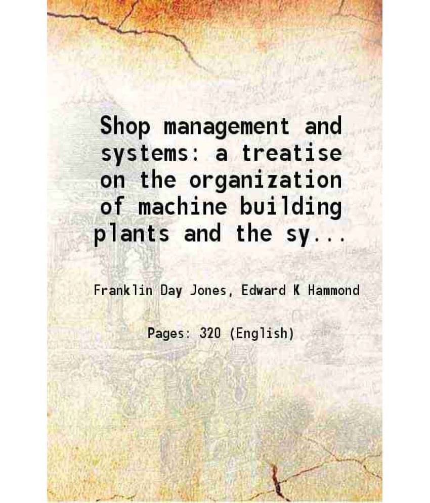 Shop Management And Systems A Treatise On The Organization Of Machine Building Plants And The Systematic Methods.... 1918 Ha-.. Shop Management And Systems A Treatise On The Organization Of Machine Building Plants And The Systematic Methods.... 1918 Ha-..