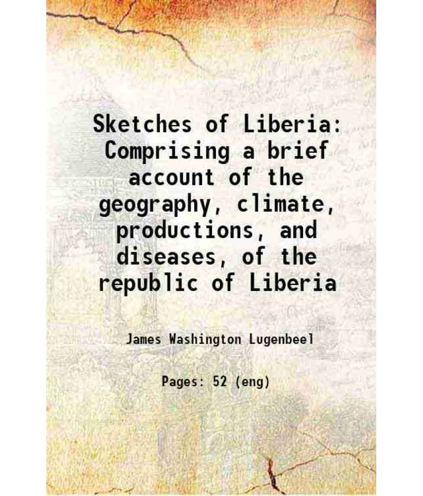 Sketches Of Liberia Comprising A Brief Account Of The Geography, Climate, Productions, And Diseases, Of The Republic Of Liber-.. Sketches Of Liberia Comprising A Brief Account Of The Geography, Climate, Productions, And Diseases, Of The Republic Of Liber-..