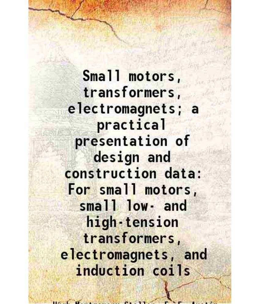 Small Motors, Transformers, Electromagnets A Practical Presentation Of Design And Construction Data For Small Motors, Small -.. Small Motors, Transformers, Electromagnets A Practical Presentation Of Design And Construction Data For Small Motors, Small -..