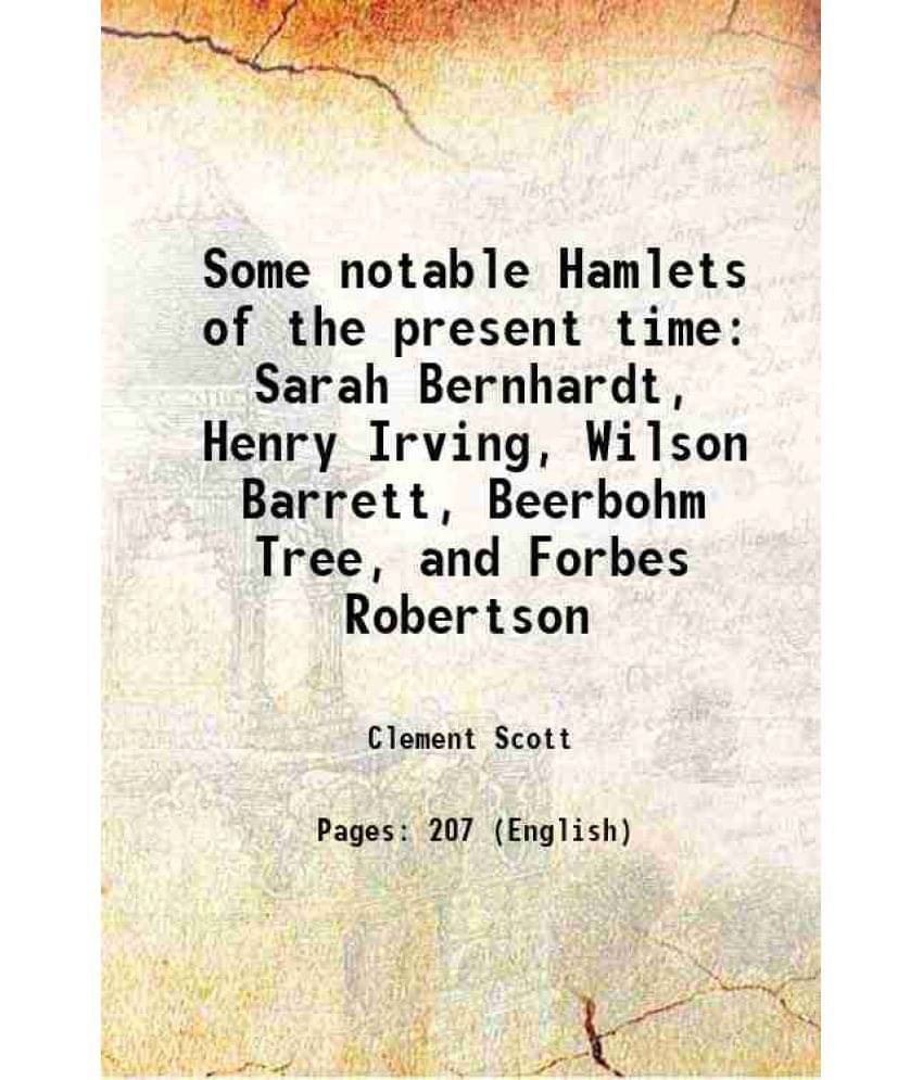 Some Notable Hamlets Of The Present Time Sarah Bernhardt, Henry Irving, Wilson Barrett, Beerbohm Tree, And Forbes Robertson 1-.. Some Notable Hamlets Of The Present Time Sarah Bernhardt, Henry Irving, Wilson Barrett, Beerbohm Tree, And Forbes Robertson 1-..