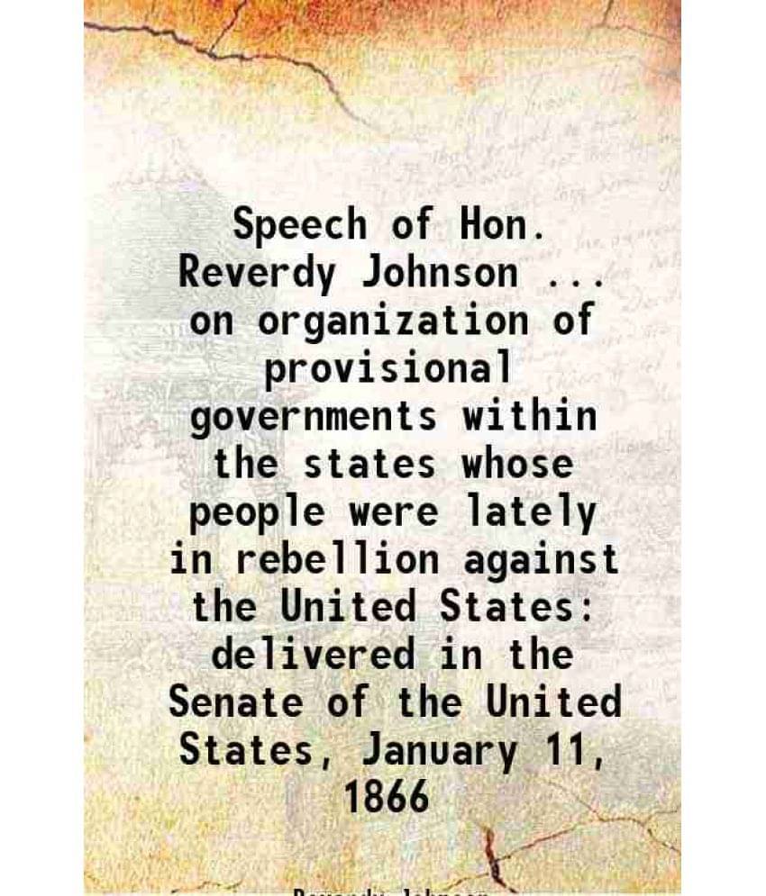 Speech Of Hon. Reverdy Johnson ... On Organization Of Provisional Governments Within The States Whose People Were Lately In R-.. Speech Of Hon. Reverdy Johnson ... On Organization Of Provisional Governments Within The States Whose People Were Lately In R-..