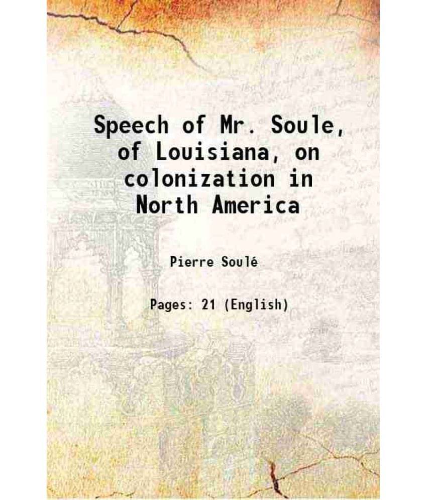 Speech Of Mr. Soule, Of Louisiana, On Colonization In North America Hardcover Speech Of Mr. Soule, Of Louisiana, On Colonization In North America Hardcover
