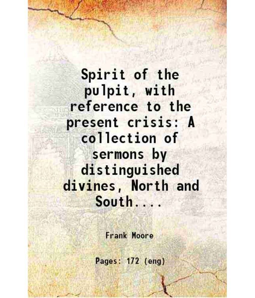 Spirit Of The Pulpit, With Reference To The Present Crisis A Collection Of Sermons By Distinguished Divines, North And South.-.. Spirit Of The Pulpit, With Reference To The Present Crisis A Collection Of Sermons By Distinguished Divines, North And South.-..