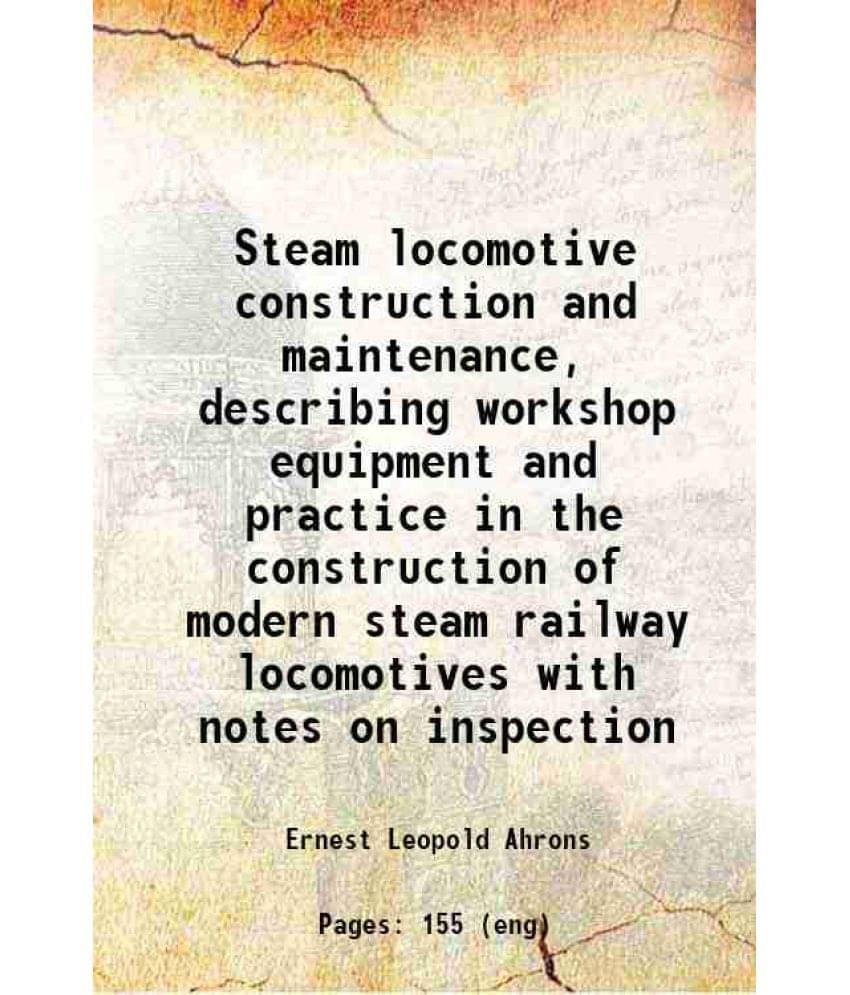 Steam Locomotive Construction And Maintenance, Describing Workshop Equipment And Practice In The Construction Of Modern Steam-.. Steam Locomotive Construction And Maintenance, Describing Workshop Equipment And Practice In The Construction Of Modern Steam-..