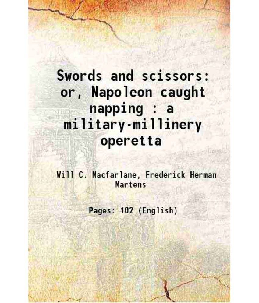 Swords And Scissors Or, Napoleon Caught Napping : A Military-Millinery Operetta 1917 Hardcover Swords And Scissors Or, Napoleon Caught Napping : A Military-Millinery Operetta 1917 Hardcover