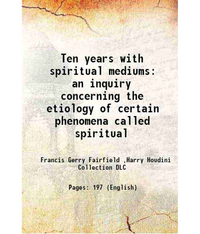 Ten Years With Spiritual Mediums An Inquiry Concerning The Etiology Of Certain Phenomena Called Spiritual 1875 Hardcover Ten Years With Spiritual Mediums An Inquiry Concerning The Etiology Of Certain Phenomena Called Spiritual 1875 Hardcover
