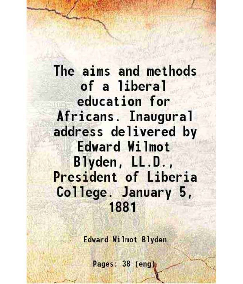     			The Aims And Methods Of A Liberal Education For Africans. Inaugural Address Delivered By Edward Wilmot Blyden, Ll.D., Preside-..