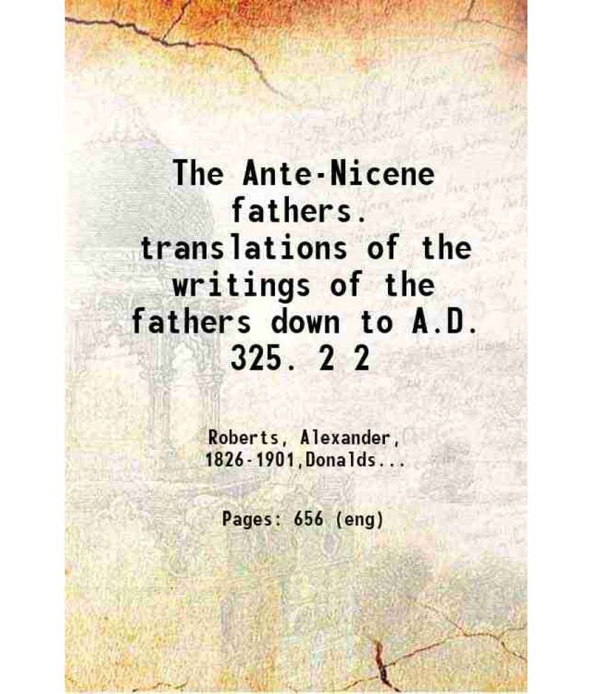 The Ante-Nicene Fathers. Translations Of The Writings Of The Fathers Down To A.D. 325. Volume 2Nd 1913 Hardcover The Ante-Nicene Fathers. Translations Of The Writings Of The Fathers Down To A.D. 325. Volume 2Nd 1913 Hardcover