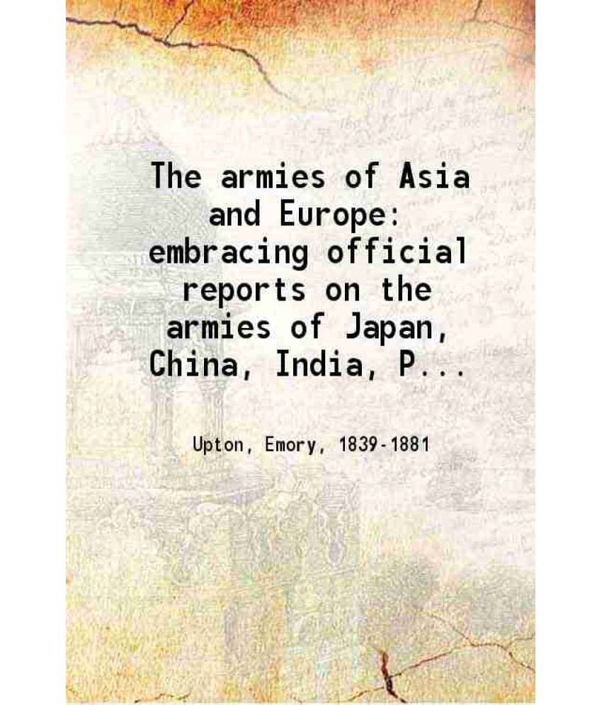     			The Armies Of Asia And Europe: Embracing Official Reports On The Armies Of Japan, China, India, Persia, Italy, Russia, Austri-..