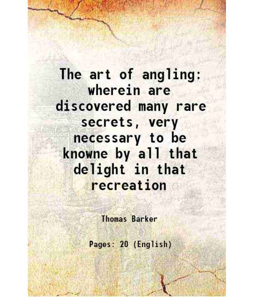 The Art Of Angling Wherein Are Discovered Many Rare Secrets, Very Necessary To Be Knowne By All That Delight In That Recreati-.. The Art Of Angling Wherein Are Discovered Many Rare Secrets, Very Necessary To Be Knowne By All That Delight In That Recreati-..